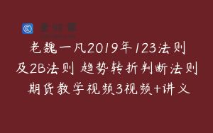 老魏一凡2019年123法则及2B法则 趋势转折判断法则 期货教学视频3视频+讲义