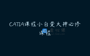 CATIA课程小白变大神必修课程