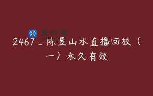 2467_陈昱山水直播回放（一）永久有效