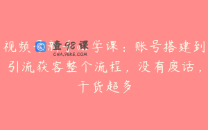 视频号新手必学课：账号搭建到引流获客整个流程，没有废话，干货超多