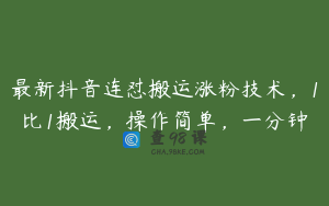 最新抖音连怼搬运涨粉技术，1比1搬运，操作简单，一分钟