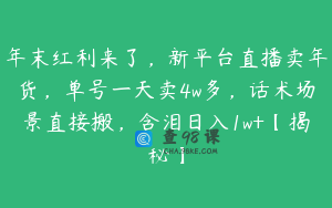 年末红利来了,新平台直播卖年货,单号一天卖4w多,话术场景直接搬,含泪日入1w+【揭秘】