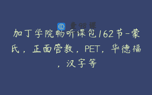 加丁学院畅听课包162节-蒙氏,正面管教,PET,华德福,汉字等