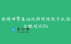 杨精坤零基础玩转短视频手机拍出酷炫VLOG