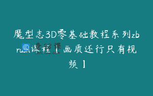 魔型志3D零基础教程系列zbrush课程【画质还行只有视频】