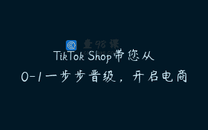 TikTok Shop带您从0-1一步步晋级，开启电商