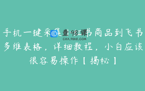 手机一键采集小红书商品到飞书多维表格，详细教程，小白应该很容易操作【揭秘】
