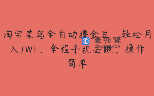 淘宝菜鸟全自动撸金豆，轻松月入1W+，全程手机去跑，操作简单