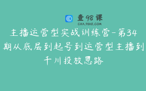 主播运营型实战训练营-第34期从底层到起号到运营型主播到千川投放思路