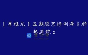 【星雅龙】五期股票培训课《趋势追踪》