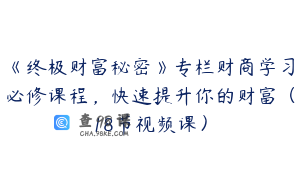 《终极财富秘密》专栏财商学习必修课程，快速提升你的财富（18节视频课）