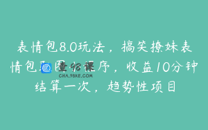 表情包8.0玩法，搞笑撩妹表情包取图小程序，收益10分钟结算一次，趋势性项目