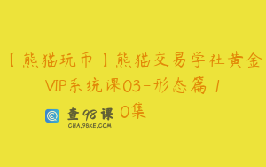 【熊猫玩币】熊猫交易学社黄金VIP系统课03-形态篇 10集