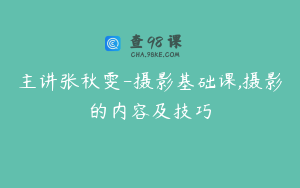 主讲张秋雯-摄影基础课,摄影的内容及技巧