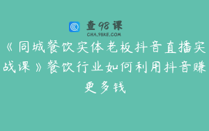 《同城餐饮实体老板抖音直播实战课》餐饮行业如何利用抖音赚更多钱
