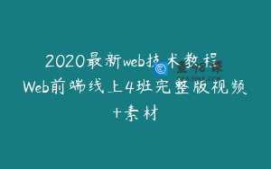 2020最新web技术教程 Web前端线上4班完整版视频+素材