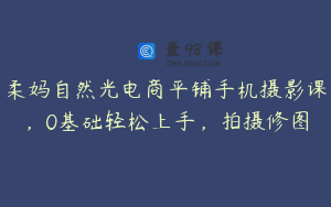 柔妈自然光电商平铺手机摄影课，0基础轻松上手，拍摄修图
