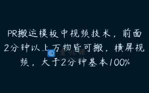PR搬运模板中视频技术，前面2分钟以上万物皆可搬，横屏视频，大于2分钟基本100%