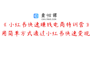 《小红书快速赚钱电商特训营》用简单方式通过小红书快速变现
