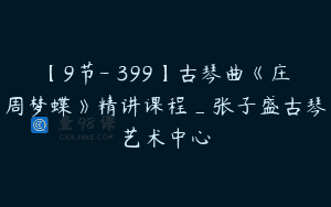 【9节-￥399】古琴曲《庄周梦蝶》精讲课程_张子盛古琴艺术中心