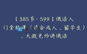 【385节-￥599】俄语入门全能课（适合成人_留学生）_大微老师讲俄语