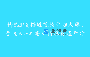 情感IP直播短视频全通大课，普通人IP之路从情感赛道开始