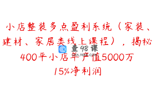 小店整装多点盈利系统（家装、建材、家居类线上课程），揭秘400平小店年产值5000万15%净利润