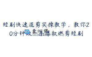 短剧快速混剪实操教学，教你20分钟做一条爆款燃剪短剧