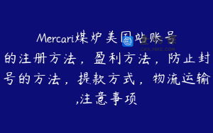 Mercari煤炉美国站账号的注册方法,盈利方法,防止封号的方法,提款方式,物流运输,注意事项