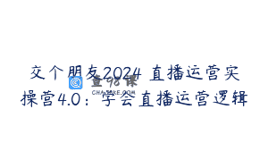 交个朋友2024・直播运营实操营4.0：学会直播运营逻辑