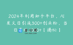 2024年利用知乎平台,AI发文日引流300+创业粉,当日变现1000+【揭秘】