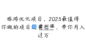 旅游优化项目，2023最值得你做的项目没有之一，带你月入过万