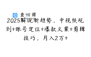 2025解说新趋势，中视频规则+账号定位+爆款文案+剪辑技巧，月入2万+