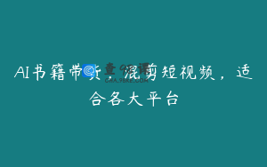 AI书籍带货，混剪短视频，适合各大平台