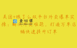 美团+饿了么双平台外卖爆单实操：解决外卖难题，打造万单店铺快速提升订单