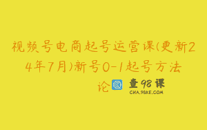 视频号电商起号运营课(更新24年7月)新号0-1起号方法论