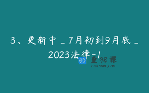 3、更新中_7月初到9月底_2023法律-1