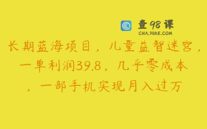 长期蓝海项目，儿童益智迷宫，一单利润39.8，几乎零成本，一部手机实现月入过万