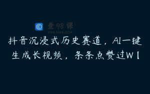 抖音沉浸式历史赛道，AI一键生成长视频，条条点赞过W【