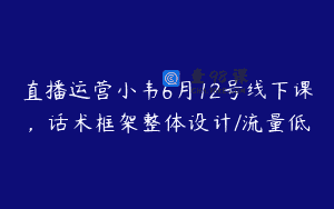直播运营小韦6月12号线下课，话术框架整体设计/流量低