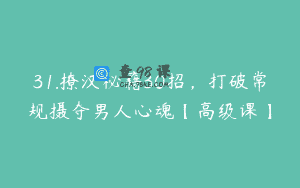 31.撩汉秘籍30招，打破常规摄夺男人心魂【高级课】