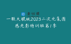 一颗大脆桃2023二次元氛围感光影特训班第1季