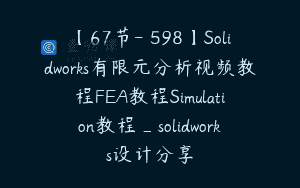 【67节-￥598】Solidworks有限元分析视频教程FEA教程Simulation教程_solidworks设计分享