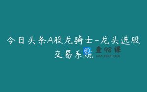 今日头条A股龙骑士-龙头选股交易系统