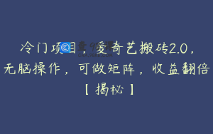 冷门项目，爱奇艺搬砖2.0，无脑操作，可做矩阵，收益翻倍【揭秘】