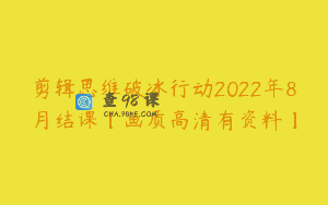 剪辑思维破冰行动2022年8月结课【画质高清有资料】