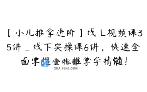 【小儿推拿进阶】线上视频课35讲_线下实操课6讲，快速全面掌握小儿推拿学精髓！