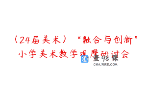 (24届美术)“融合与创新”小学美术教学观摩研讨会