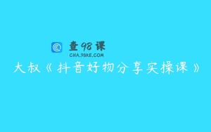 大叔《抖音好物分享实操课》