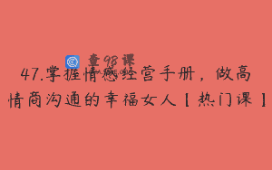 47.掌握情感经营手册，做高情商沟通的幸福女人【热门课】